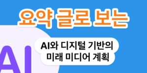 AI와 디지털 기반의 미래 미디어 계획 요약 이해하기